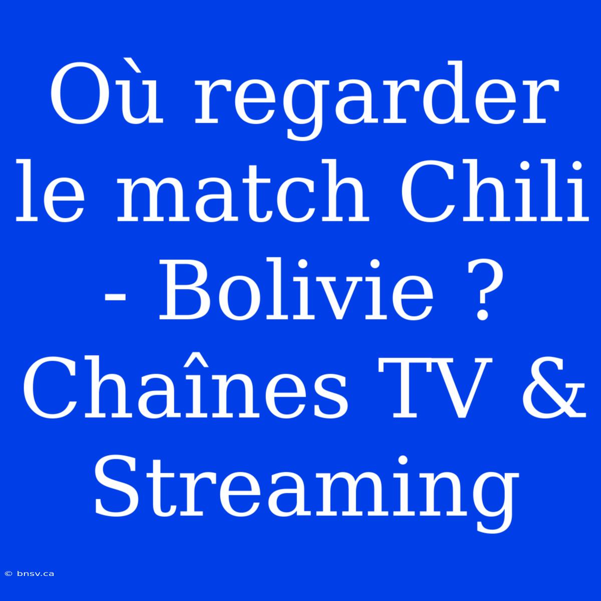 Où Regarder Le Match Chili - Bolivie ? Chaînes TV & Streaming