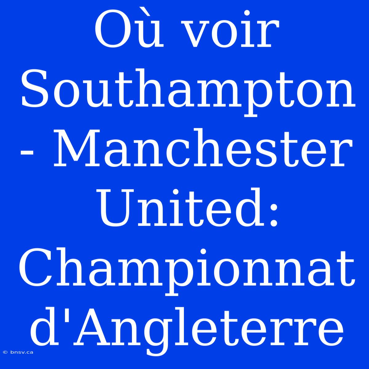 Où Voir Southampton - Manchester United: Championnat D'Angleterre