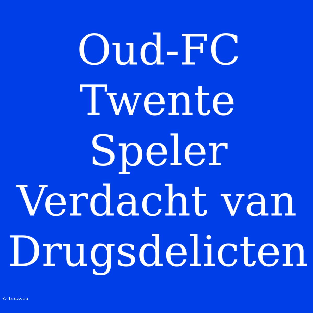 Oud-FC Twente Speler Verdacht Van Drugsdelicten