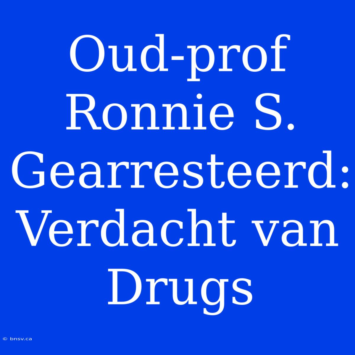 Oud-prof Ronnie S. Gearresteerd: Verdacht Van Drugs