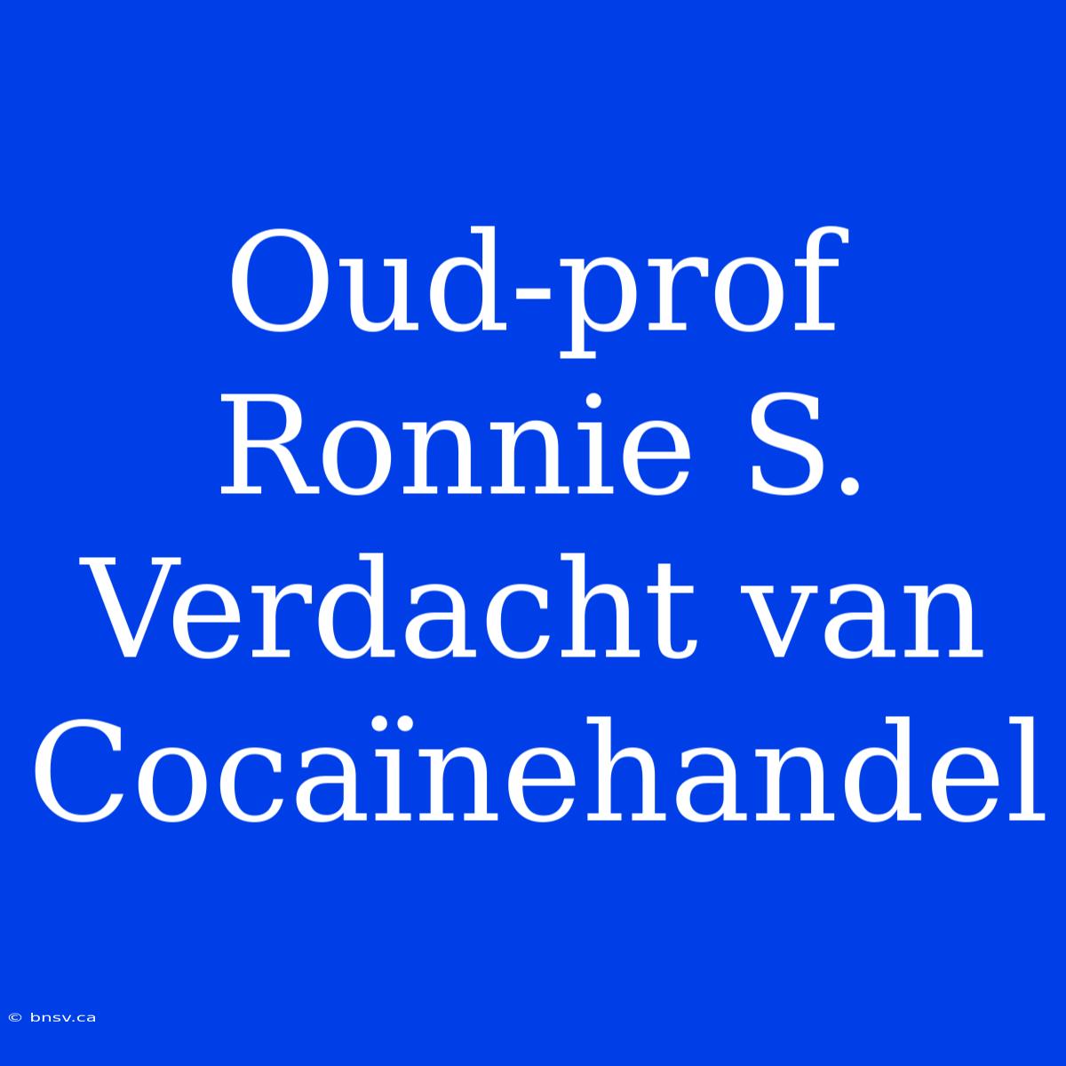 Oud-prof Ronnie S. Verdacht Van Cocaïnehandel