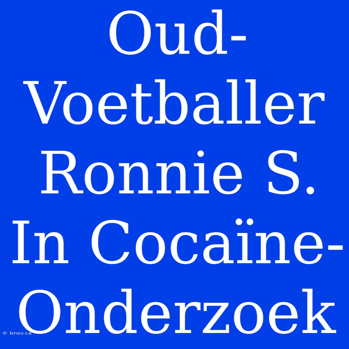 Oud-Voetballer Ronnie S. In Cocaïne-Onderzoek