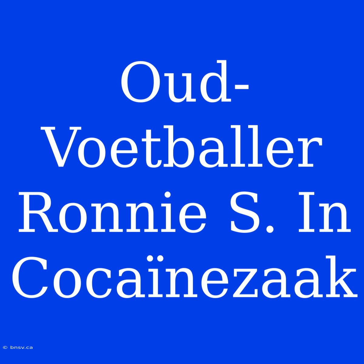 Oud-Voetballer Ronnie S. In Cocaïnezaak