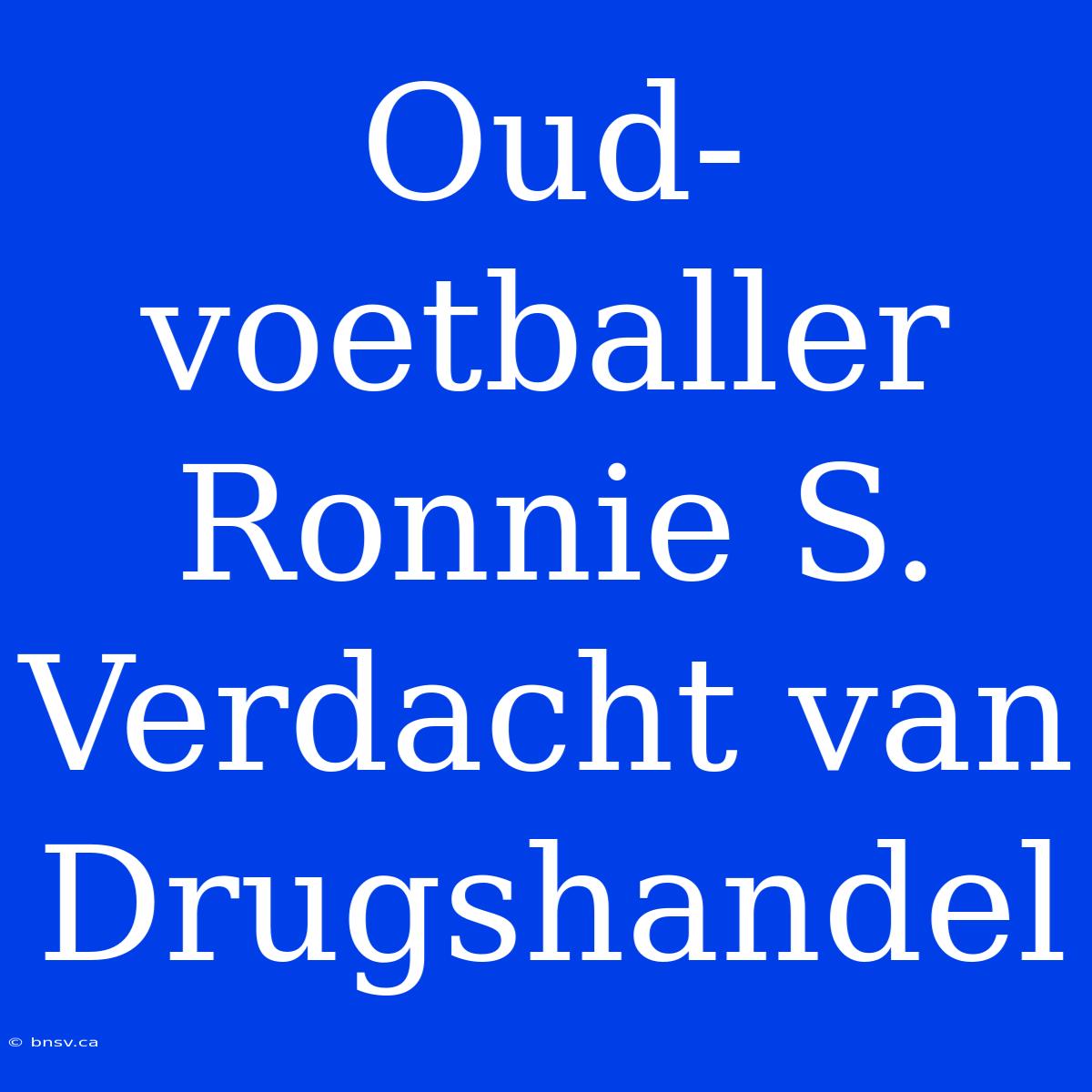 Oud-voetballer Ronnie S. Verdacht Van Drugshandel