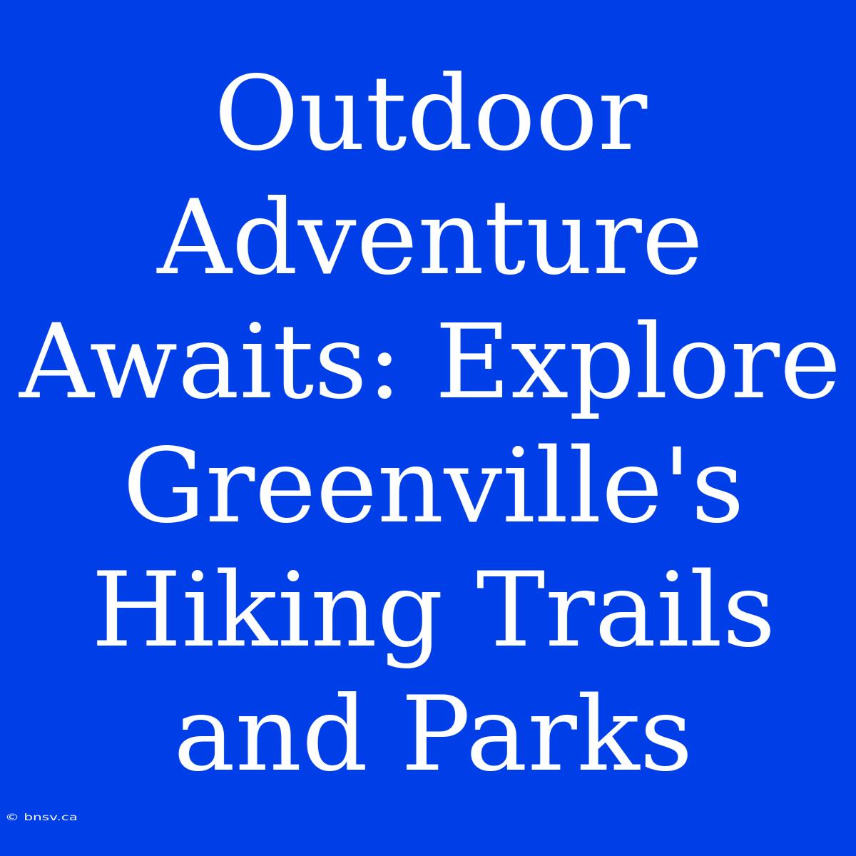 Outdoor Adventure Awaits: Explore Greenville's Hiking Trails And Parks