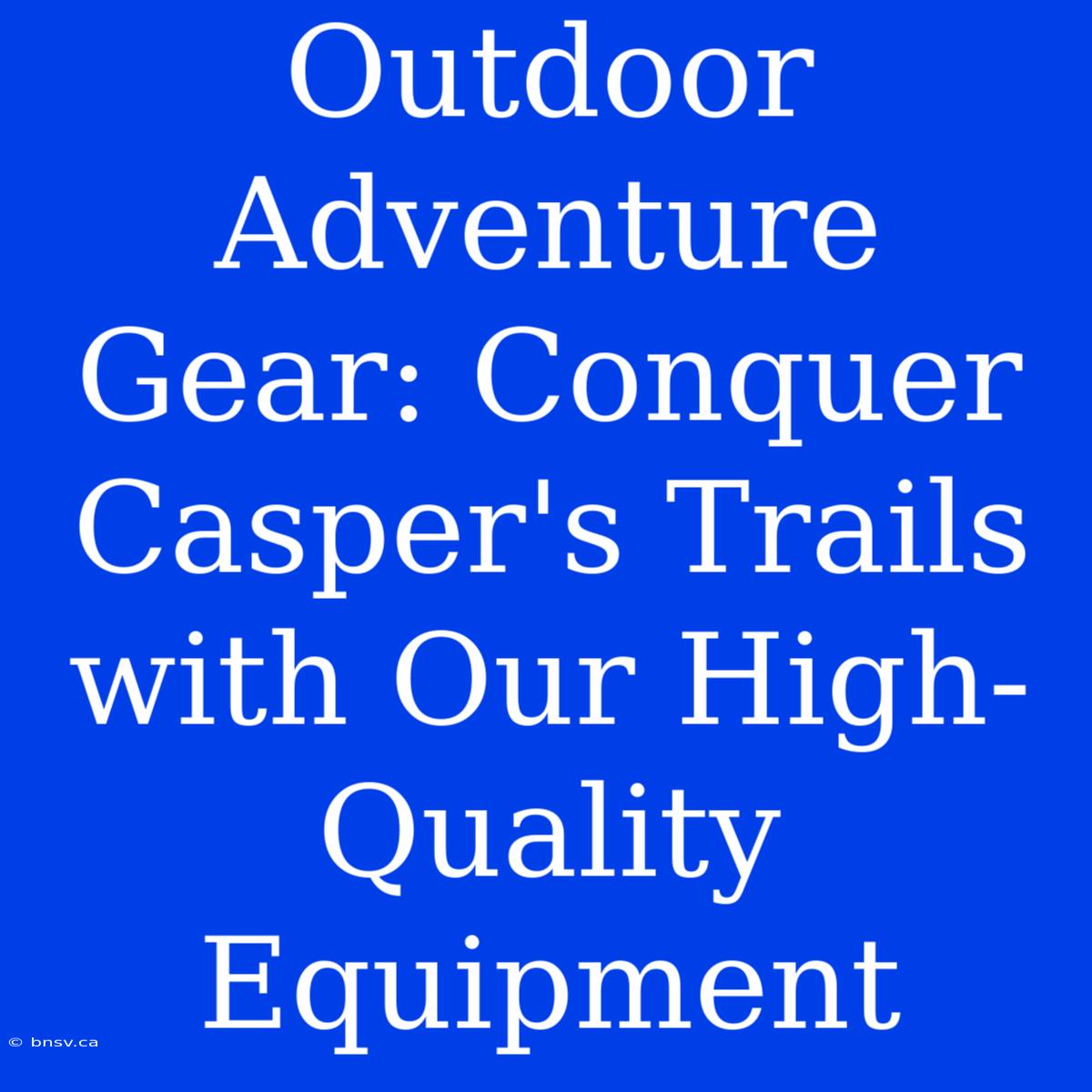 Outdoor Adventure Gear: Conquer Casper's Trails With Our High-Quality Equipment