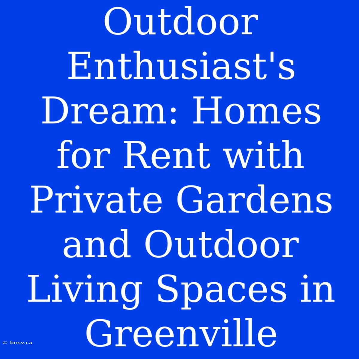 Outdoor Enthusiast's Dream: Homes For Rent With Private Gardens And Outdoor Living Spaces In Greenville