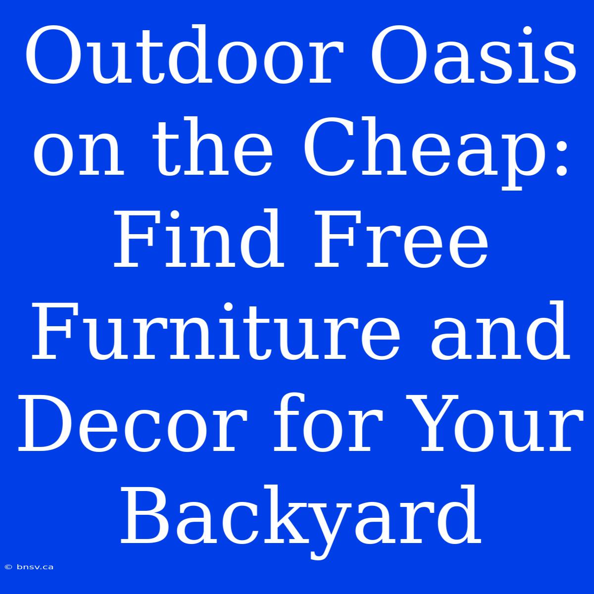 Outdoor Oasis On The Cheap: Find Free Furniture And Decor For Your Backyard