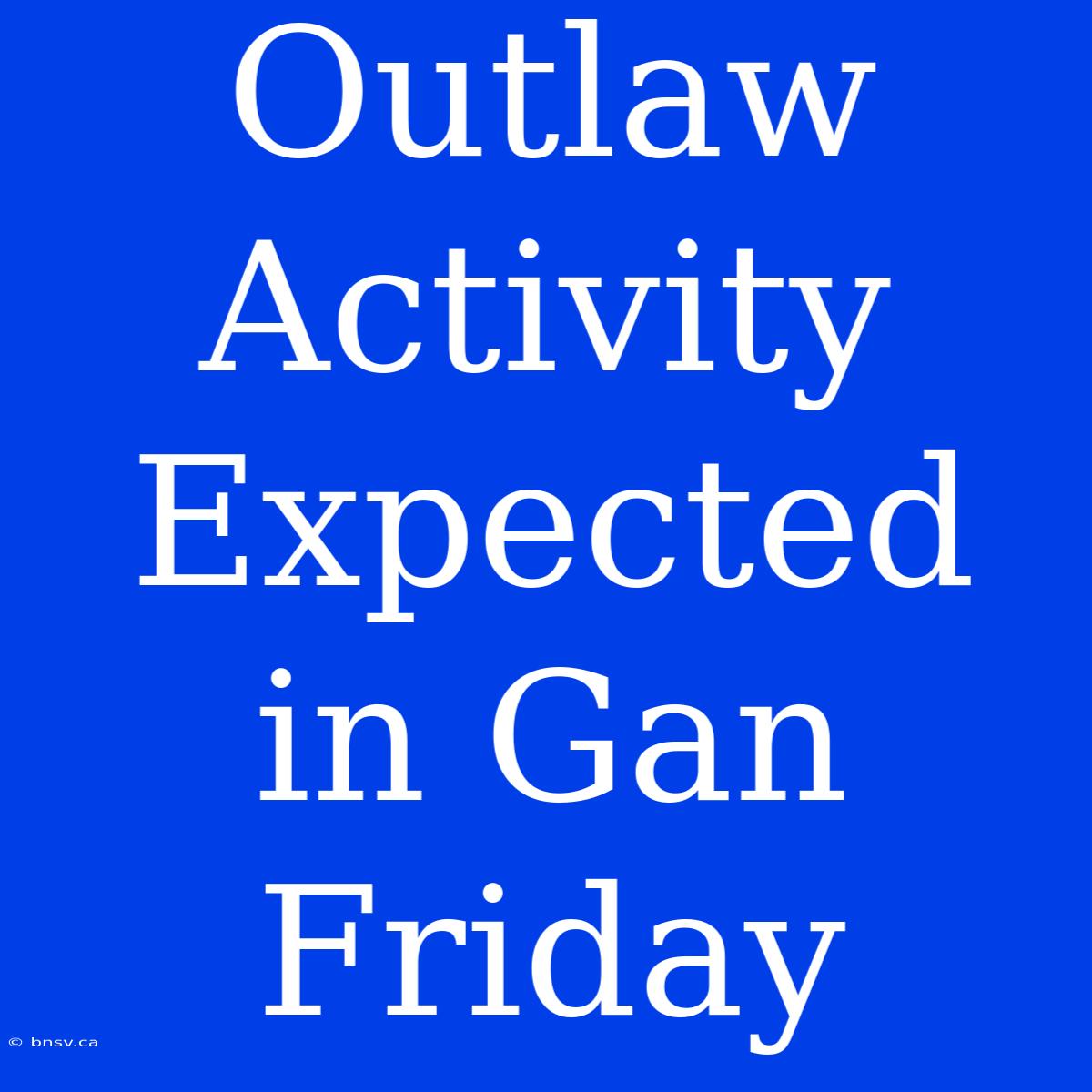 Outlaw Activity Expected In Gan Friday