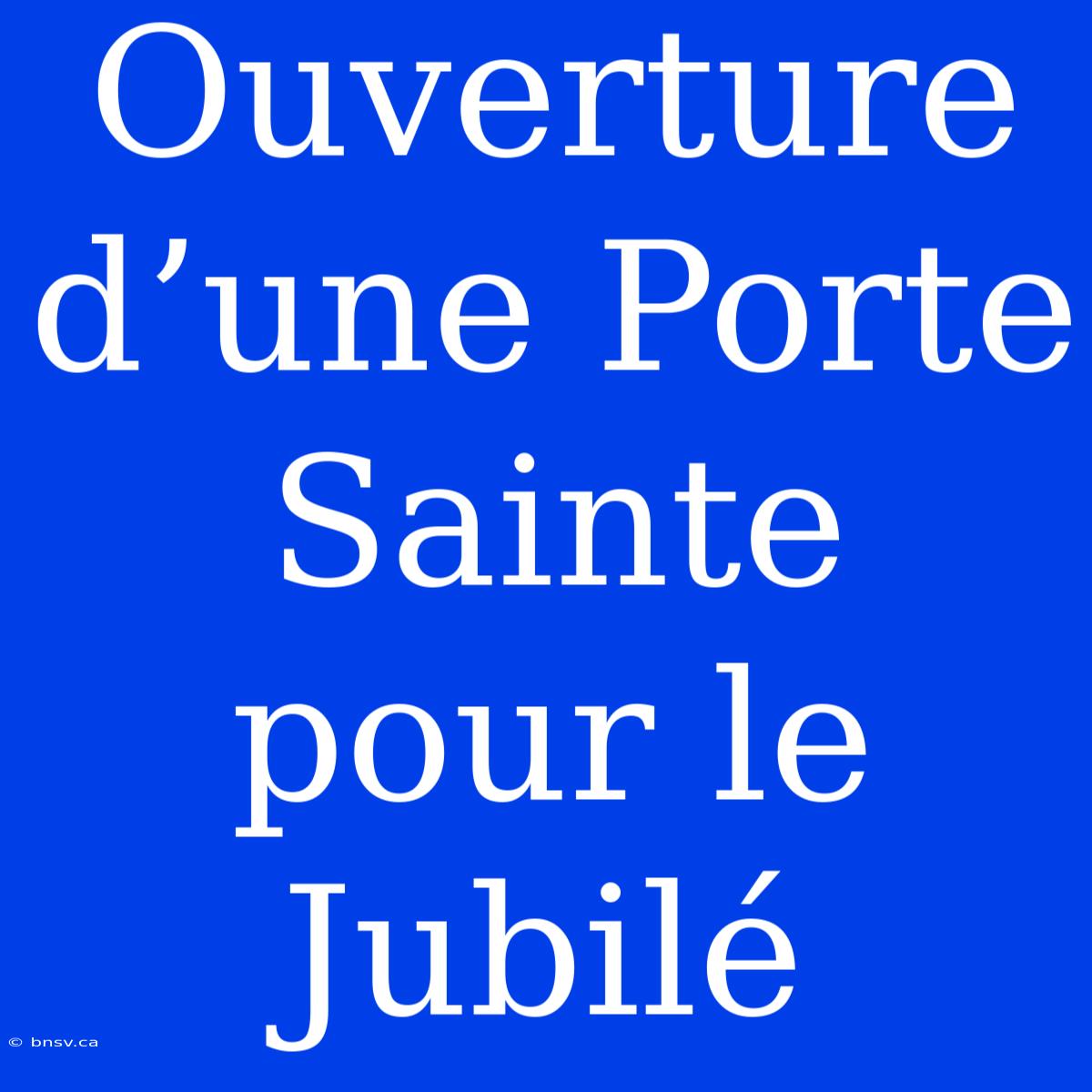 Ouverture D’une Porte Sainte Pour Le Jubilé