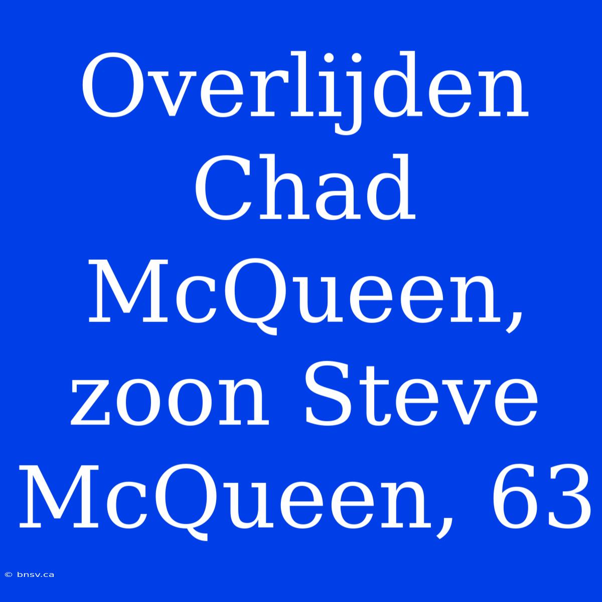 Overlijden Chad McQueen, Zoon Steve McQueen, 63