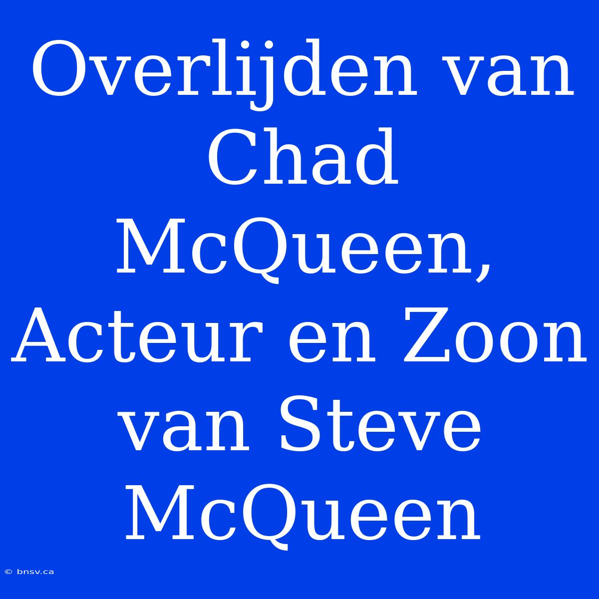 Overlijden Van Chad McQueen, Acteur En Zoon Van Steve McQueen