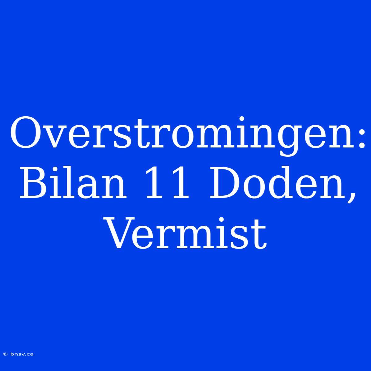 Overstromingen: Bilan 11 Doden, Vermist