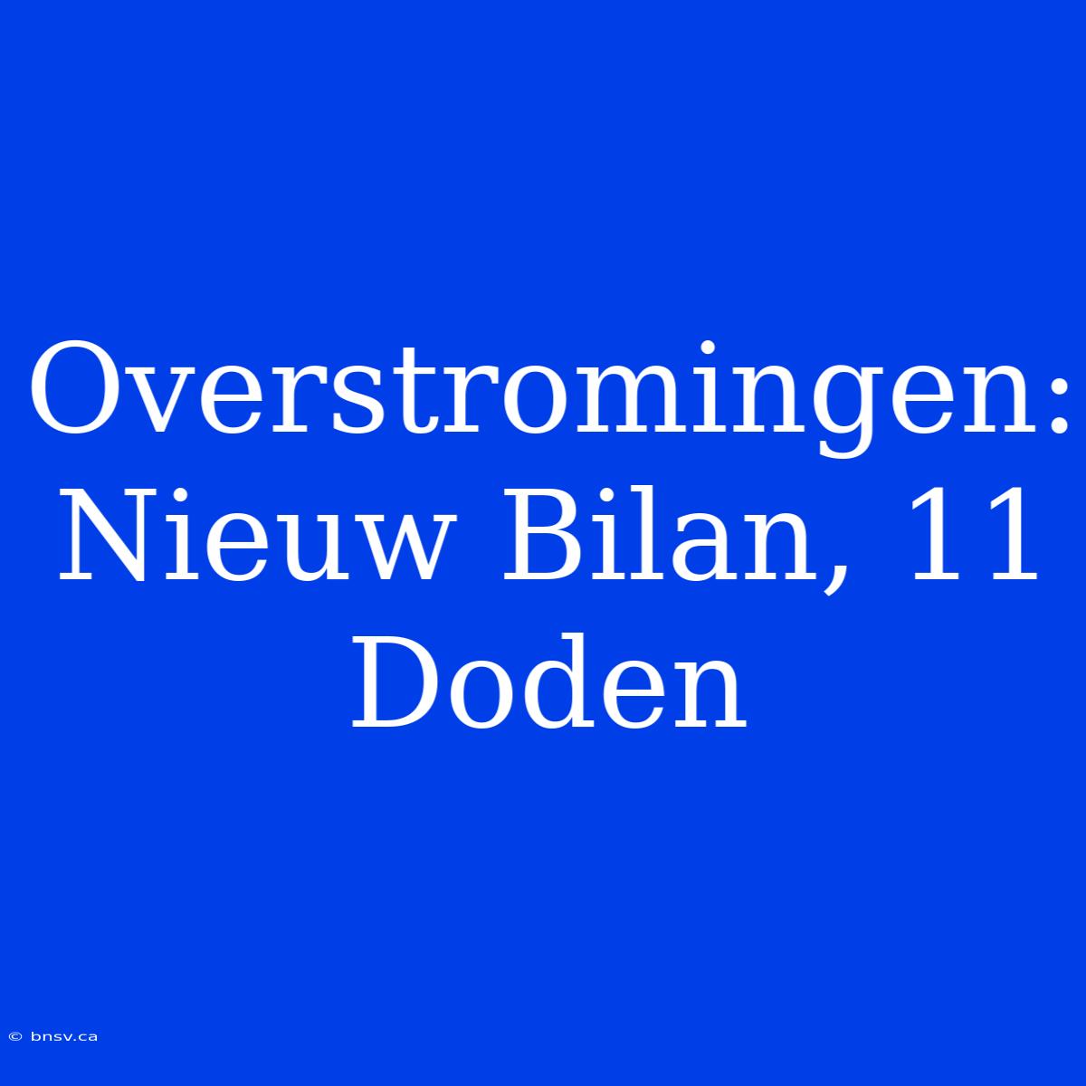 Overstromingen: Nieuw Bilan, 11 Doden