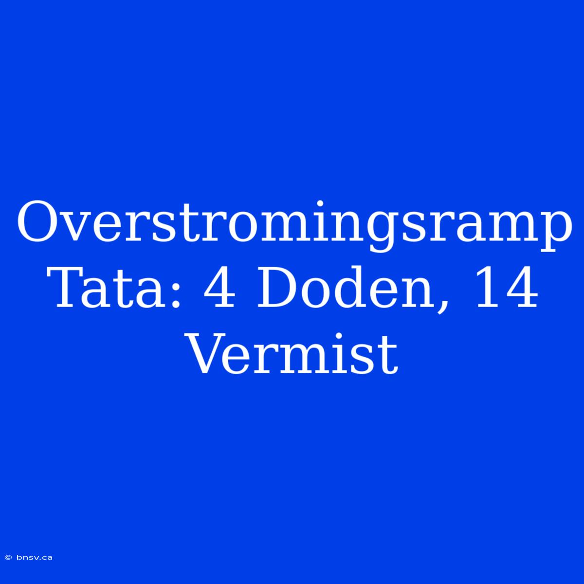 Overstromingsramp Tata: 4 Doden, 14 Vermist