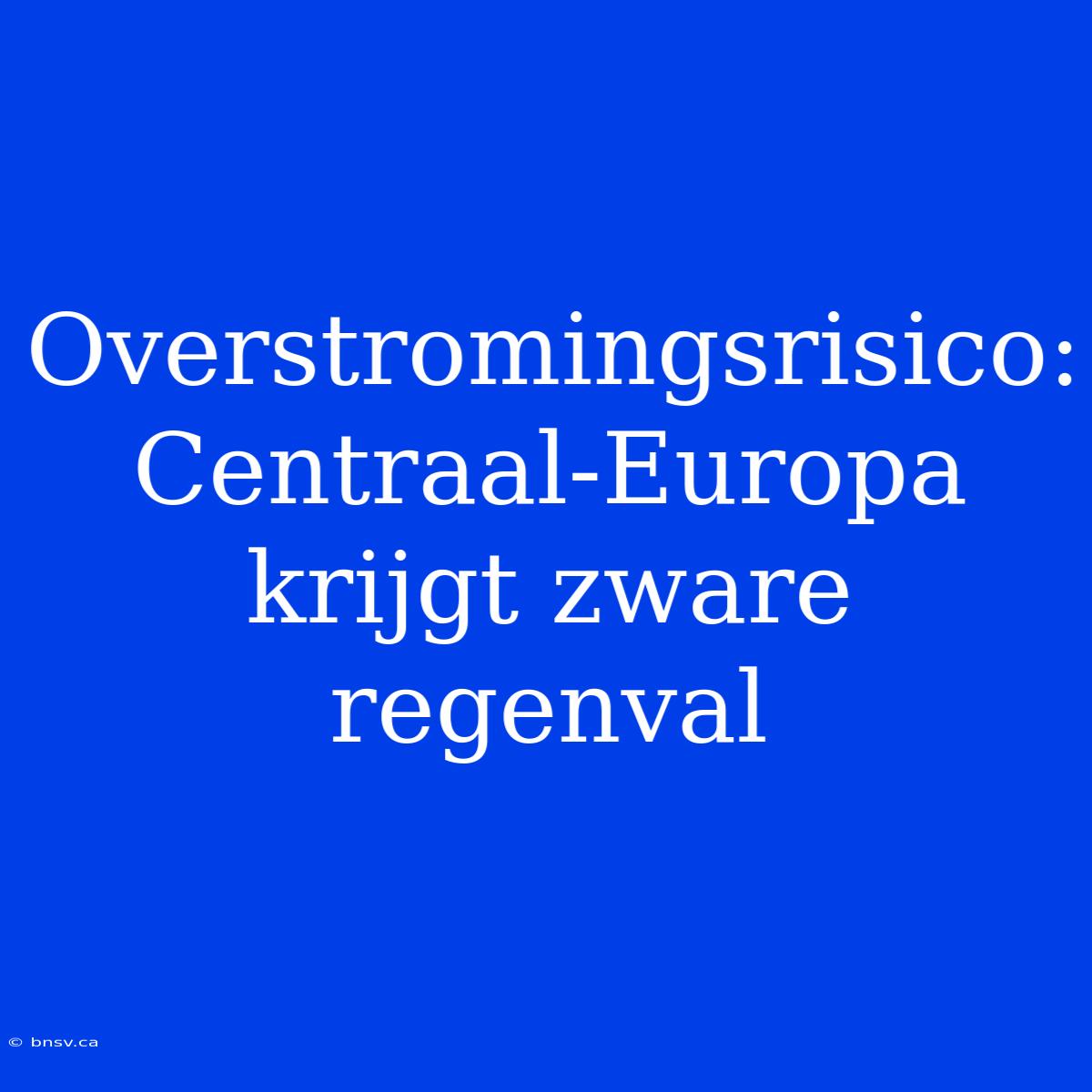 Overstromingsrisico: Centraal-Europa Krijgt Zware Regenval