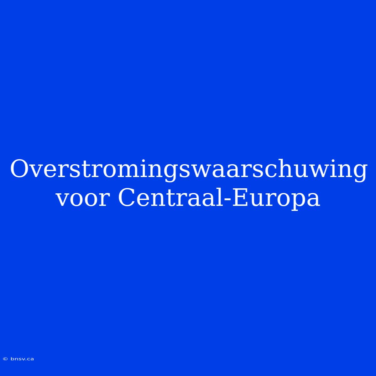 Overstromingswaarschuwing Voor Centraal-Europa