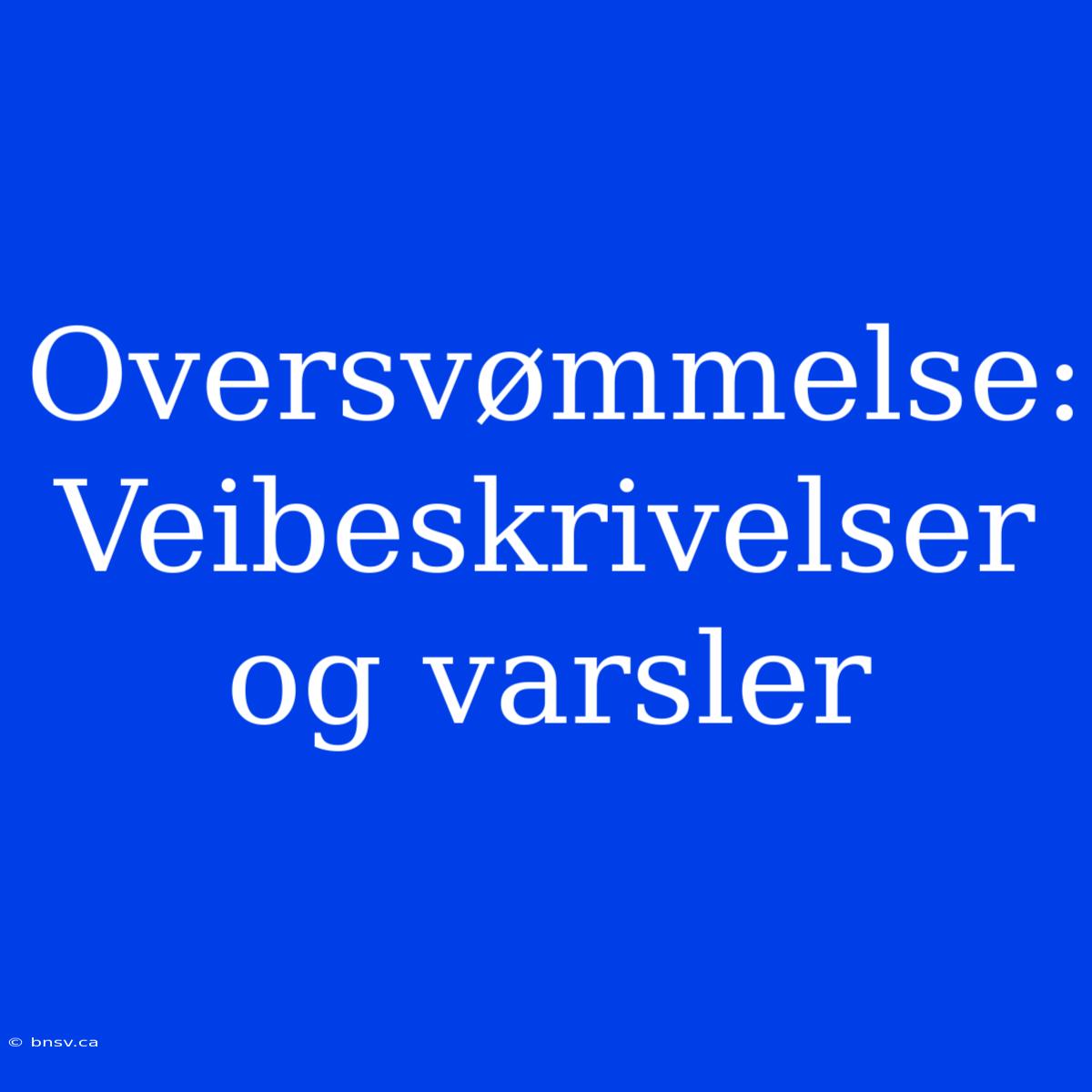 Oversvømmelse: Veibeskrivelser Og Varsler