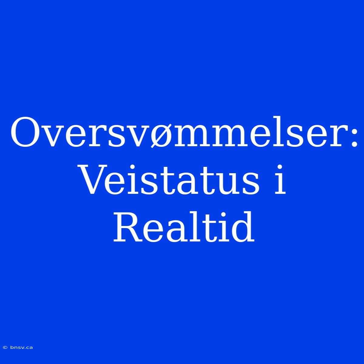 Oversvømmelser: Veistatus I Realtid