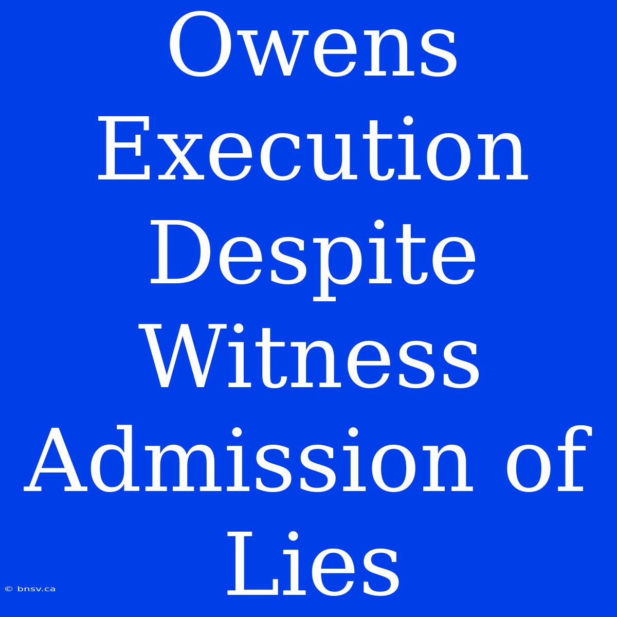 Owens Execution Despite Witness Admission Of Lies