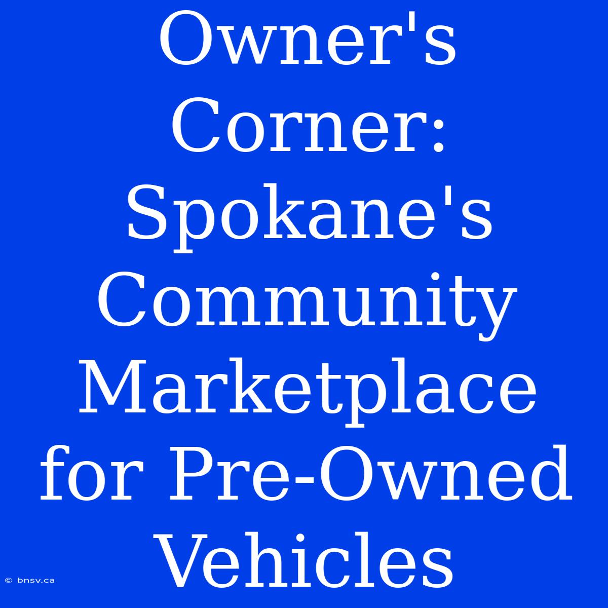 Owner's Corner: Spokane's Community Marketplace For Pre-Owned Vehicles