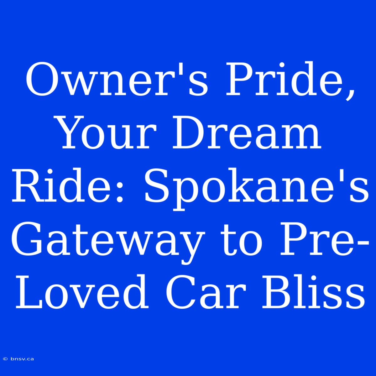 Owner's Pride, Your Dream Ride: Spokane's Gateway To Pre-Loved Car Bliss