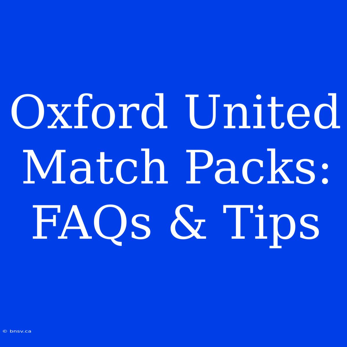 Oxford United Match Packs:  FAQs & Tips