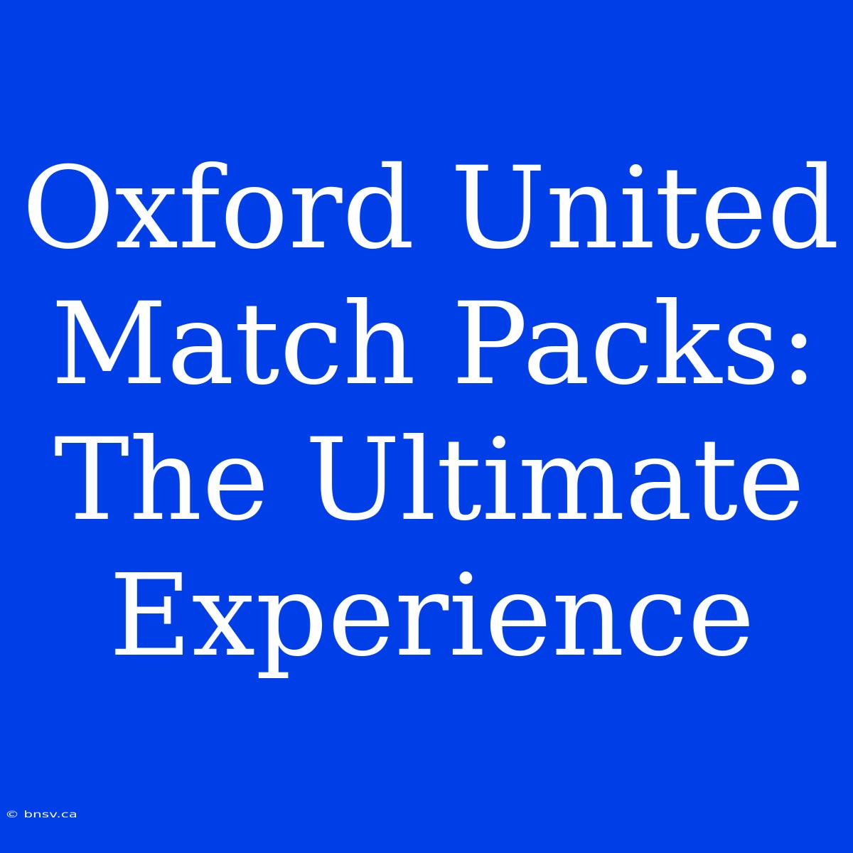 Oxford United Match Packs:  The Ultimate Experience