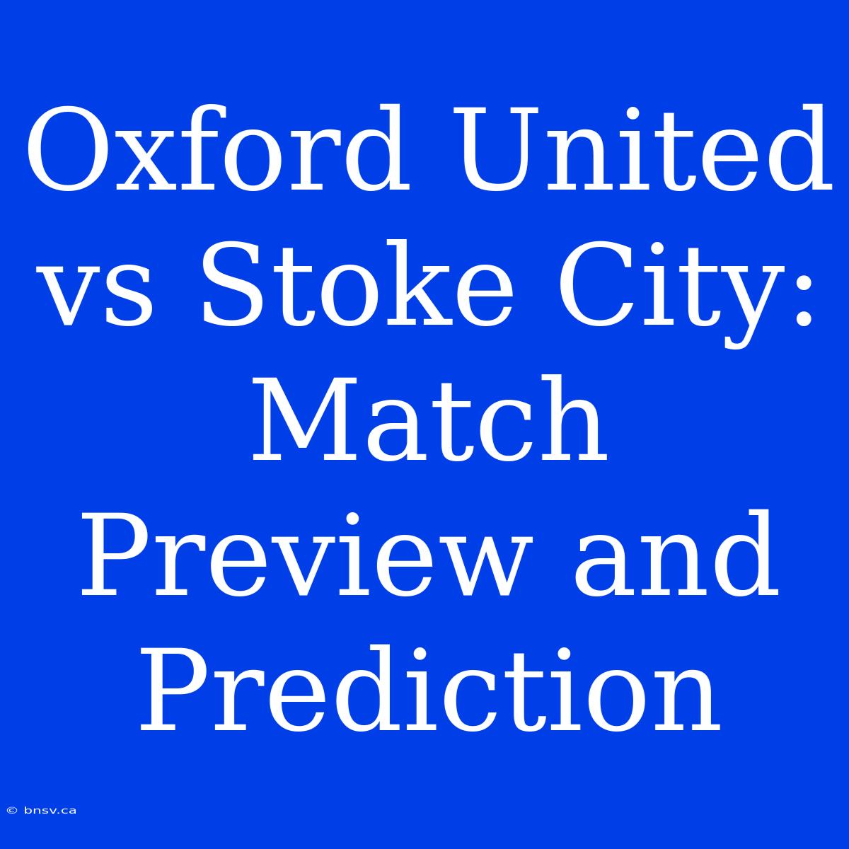 Oxford United Vs Stoke City: Match Preview And Prediction