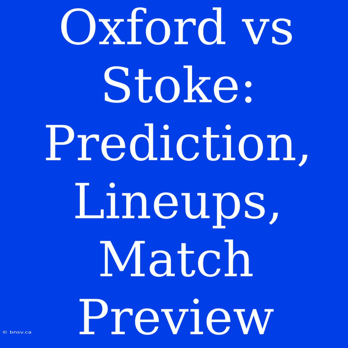 Oxford Vs Stoke:  Prediction, Lineups, Match Preview