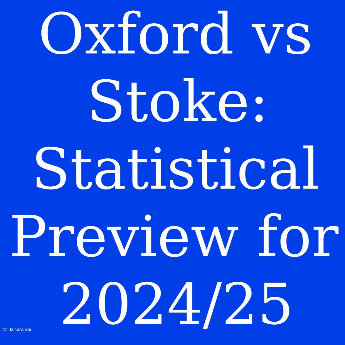 Oxford Vs Stoke: Statistical Preview For 2024/25