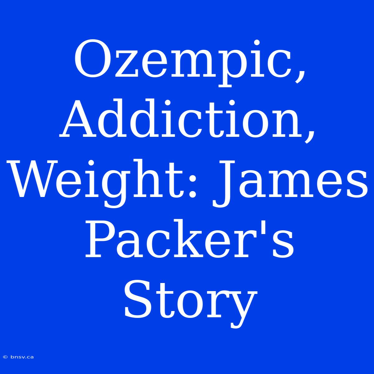 Ozempic, Addiction, Weight: James Packer's Story