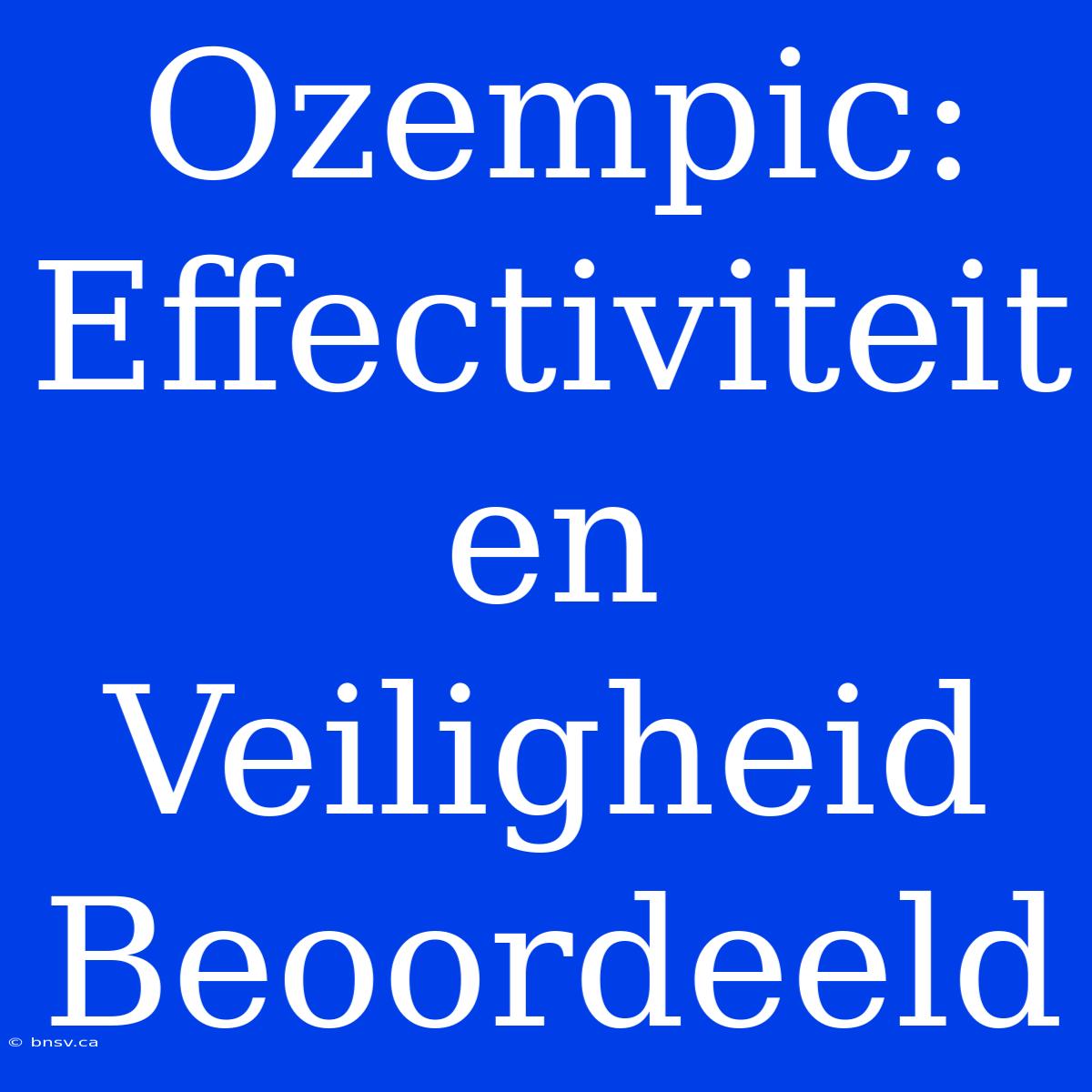 Ozempic: Effectiviteit En Veiligheid Beoordeeld