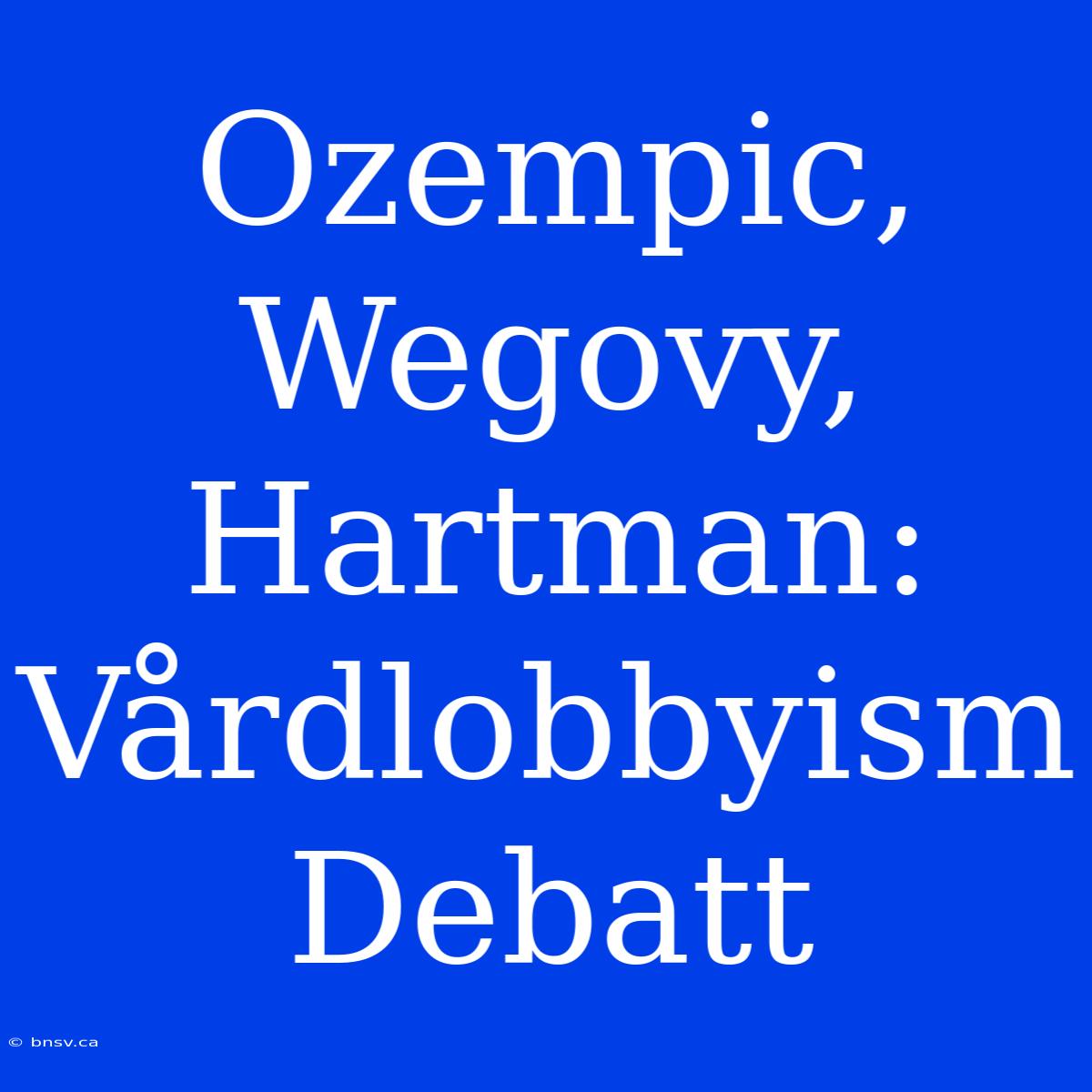 Ozempic, Wegovy, Hartman: Vårdlobbyism Debatt