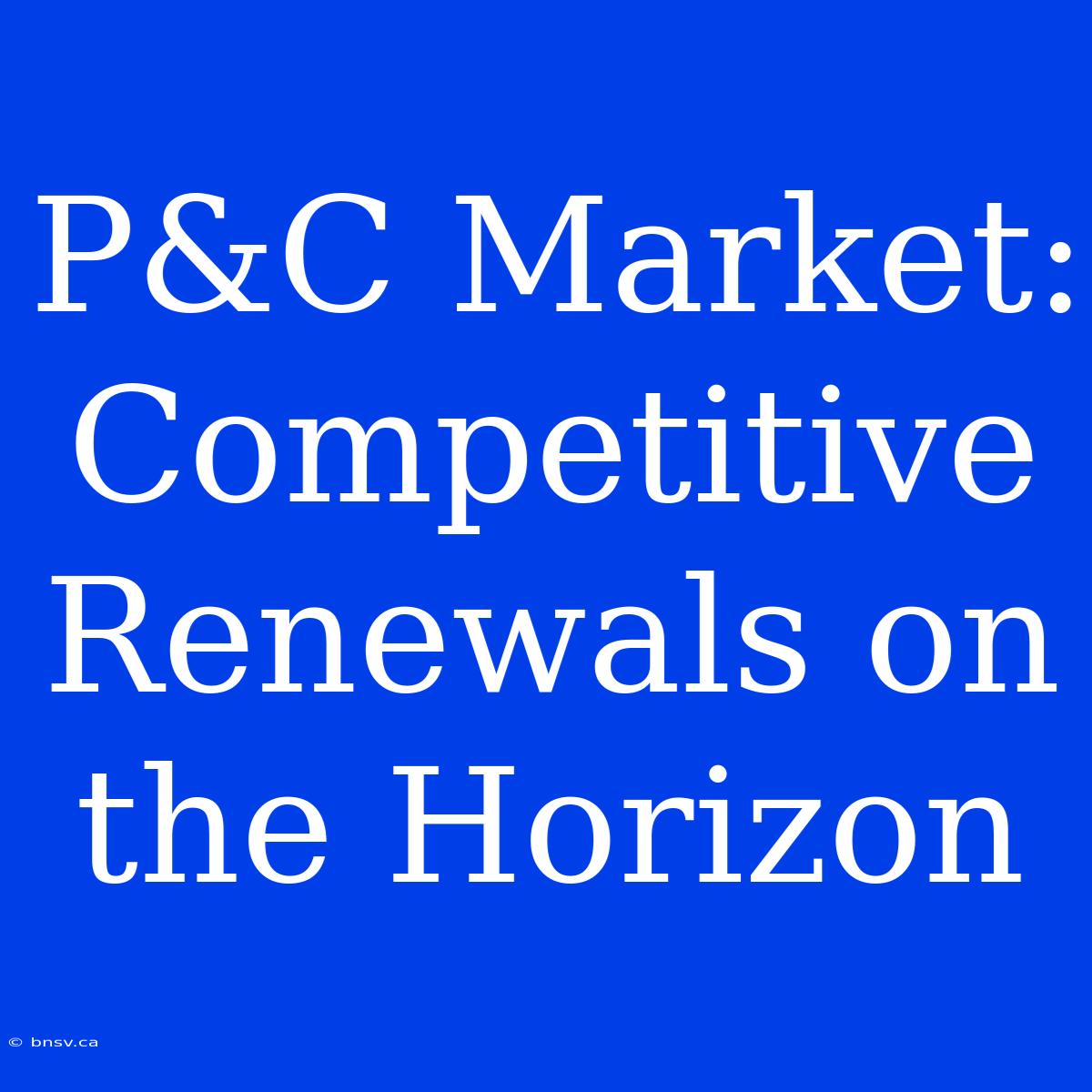 P&C Market: Competitive Renewals On The Horizon