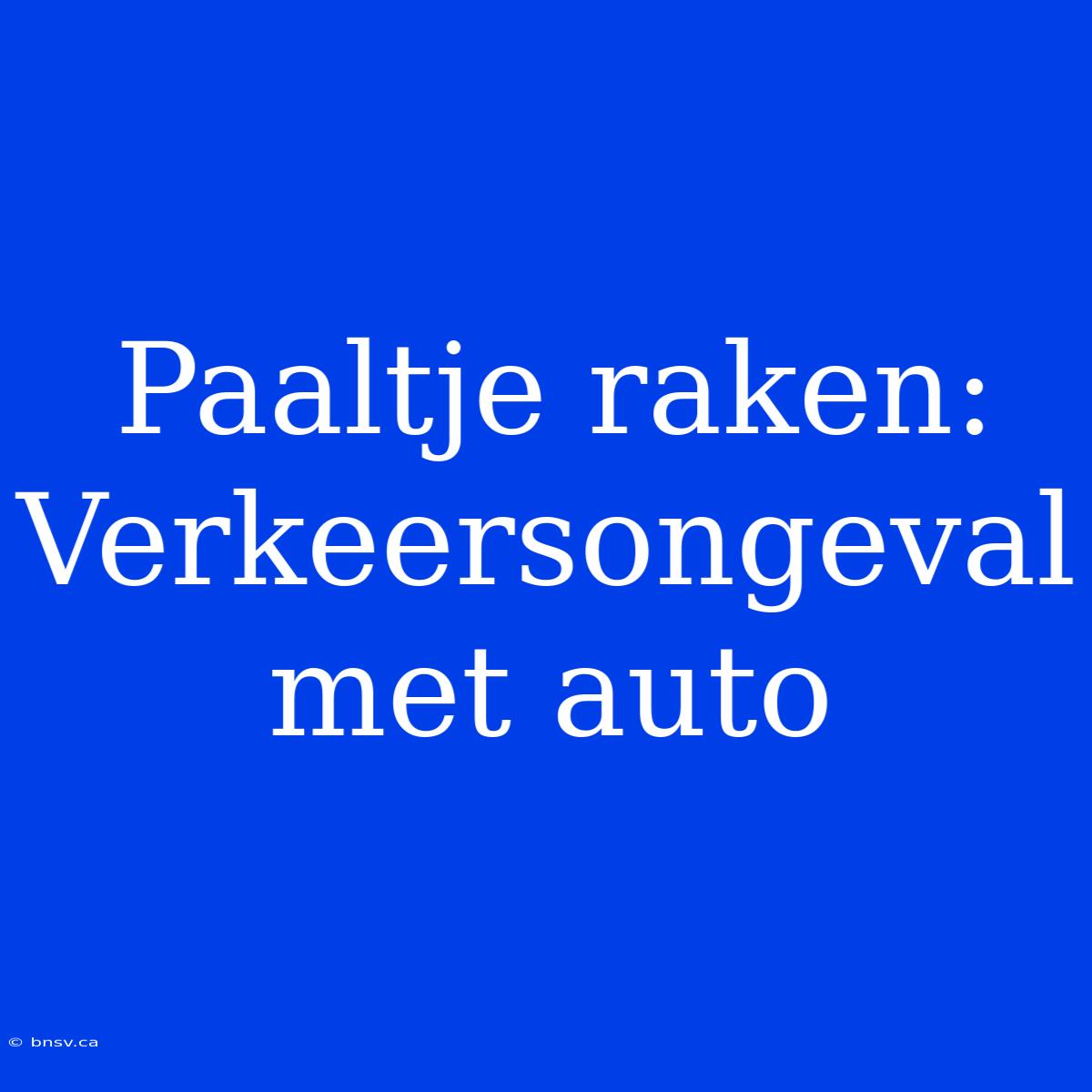 Paaltje Raken: Verkeersongeval Met Auto