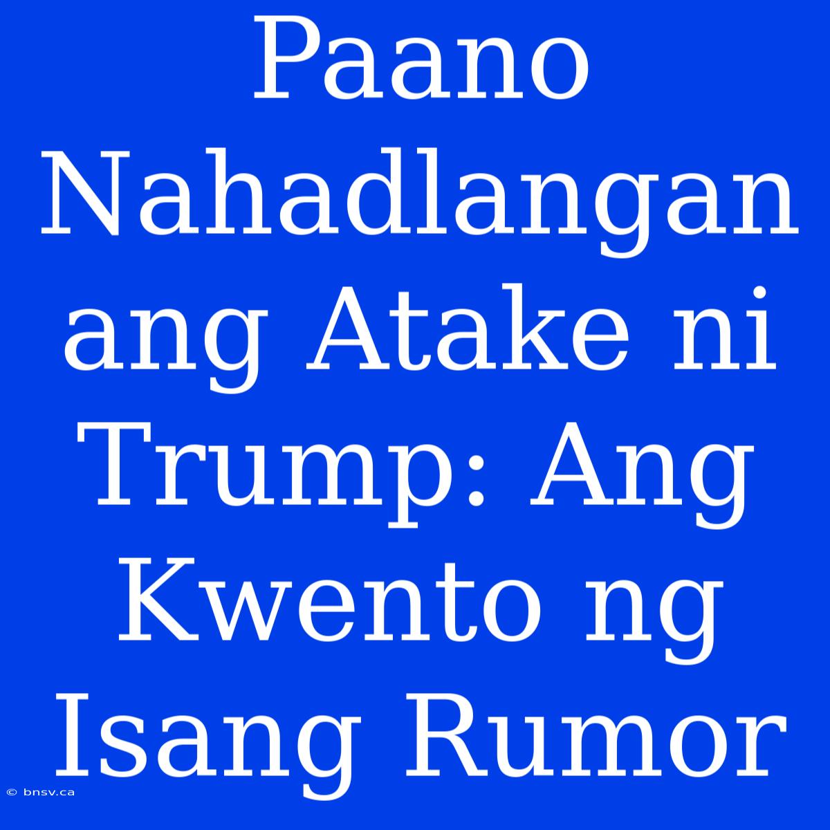 Paano Nahadlangan Ang Atake Ni Trump: Ang Kwento Ng Isang Rumor