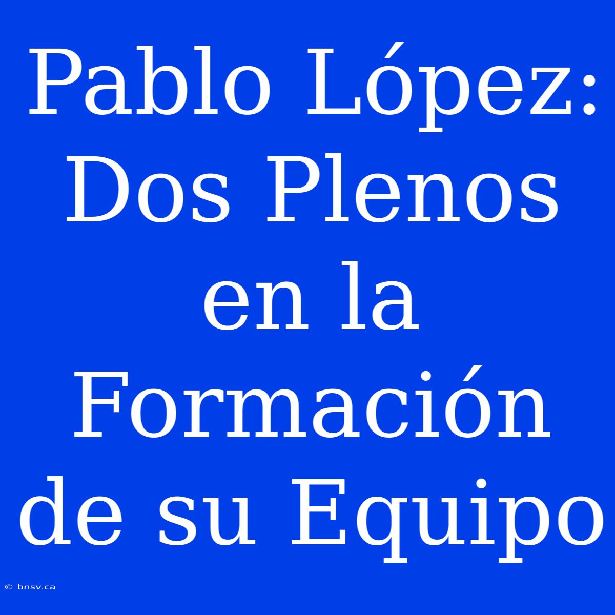 Pablo López: Dos Plenos En La Formación De Su Equipo