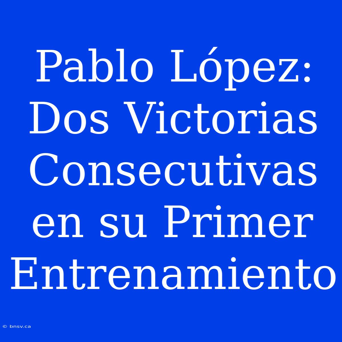 Pablo López: Dos Victorias Consecutivas En Su Primer Entrenamiento