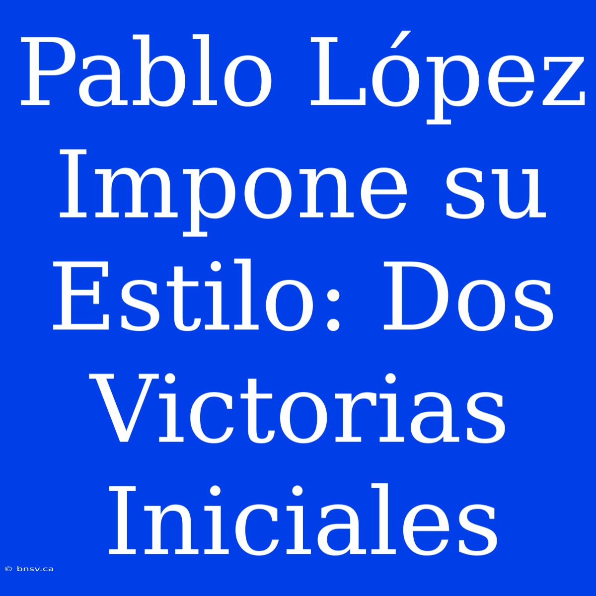 Pablo López Impone Su Estilo: Dos Victorias Iniciales