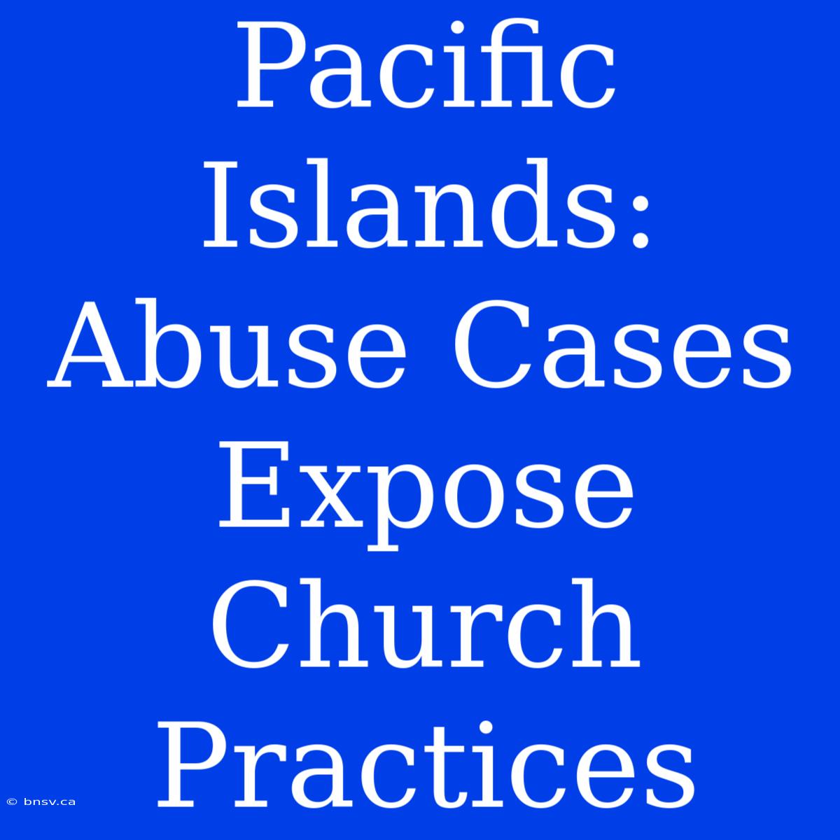 Pacific Islands: Abuse Cases Expose Church Practices