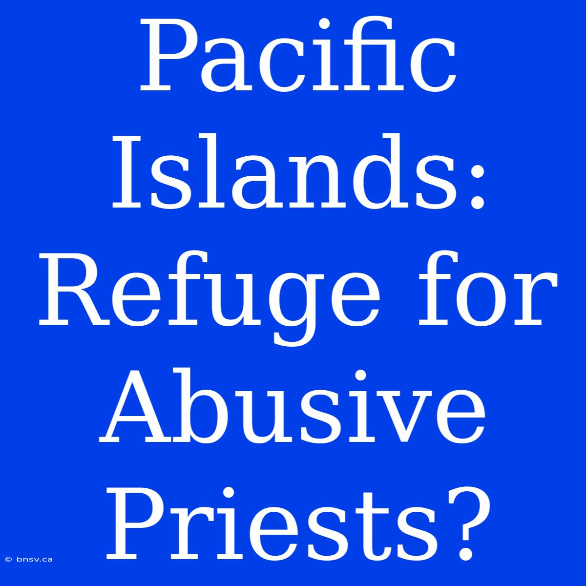 Pacific Islands: Refuge For Abusive Priests?