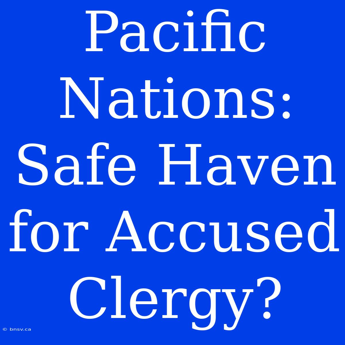 Pacific Nations: Safe Haven For Accused Clergy?