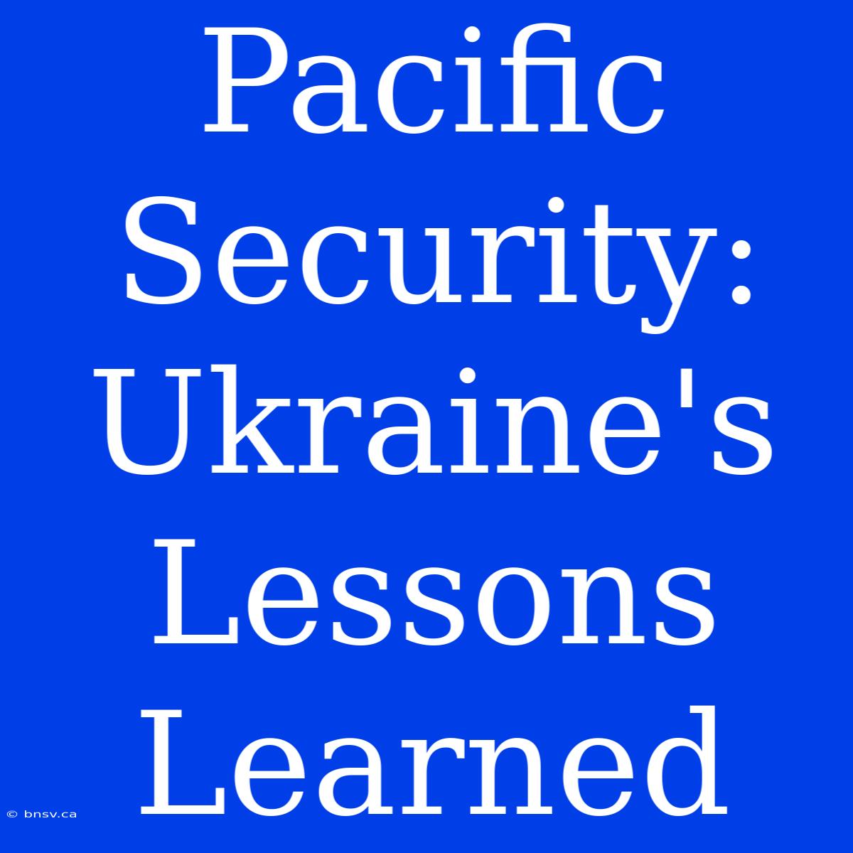 Pacific Security: Ukraine's Lessons Learned