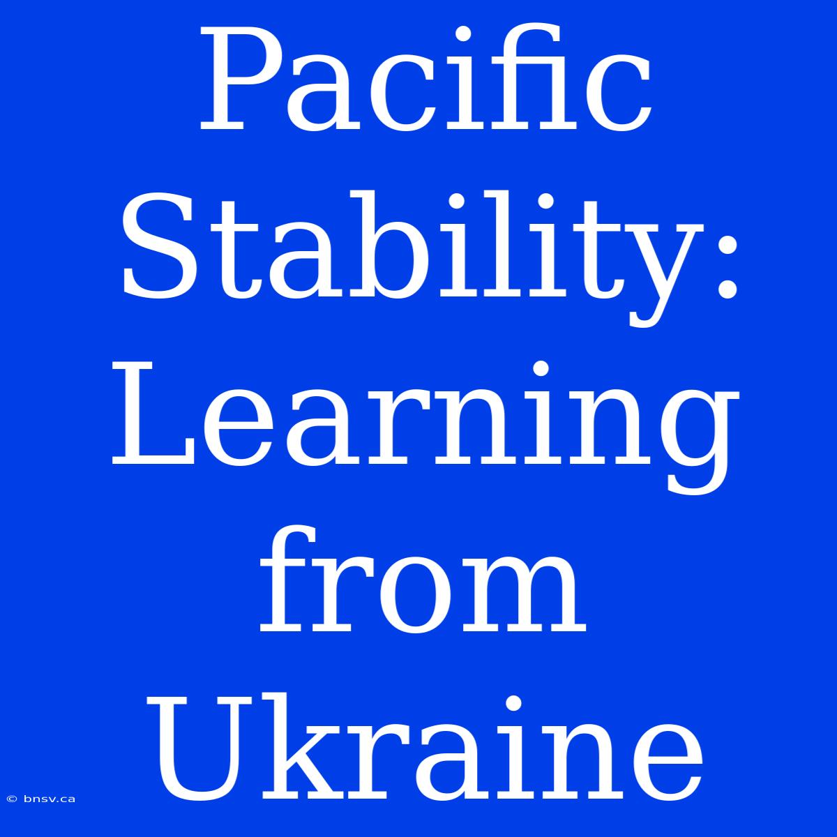 Pacific Stability: Learning From Ukraine