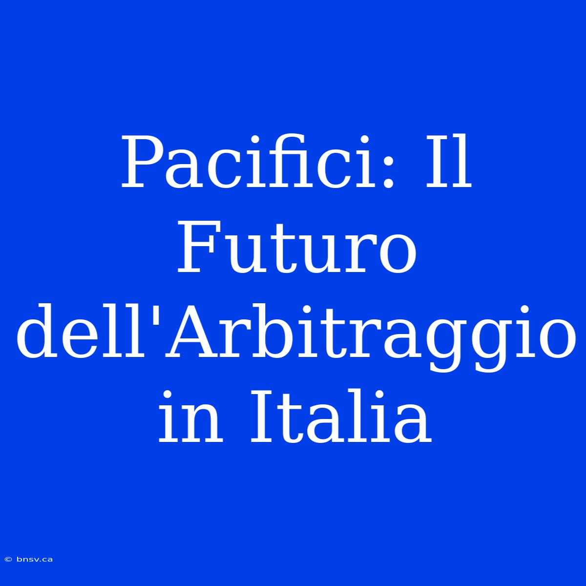 Pacifici: Il Futuro Dell'Arbitraggio In Italia