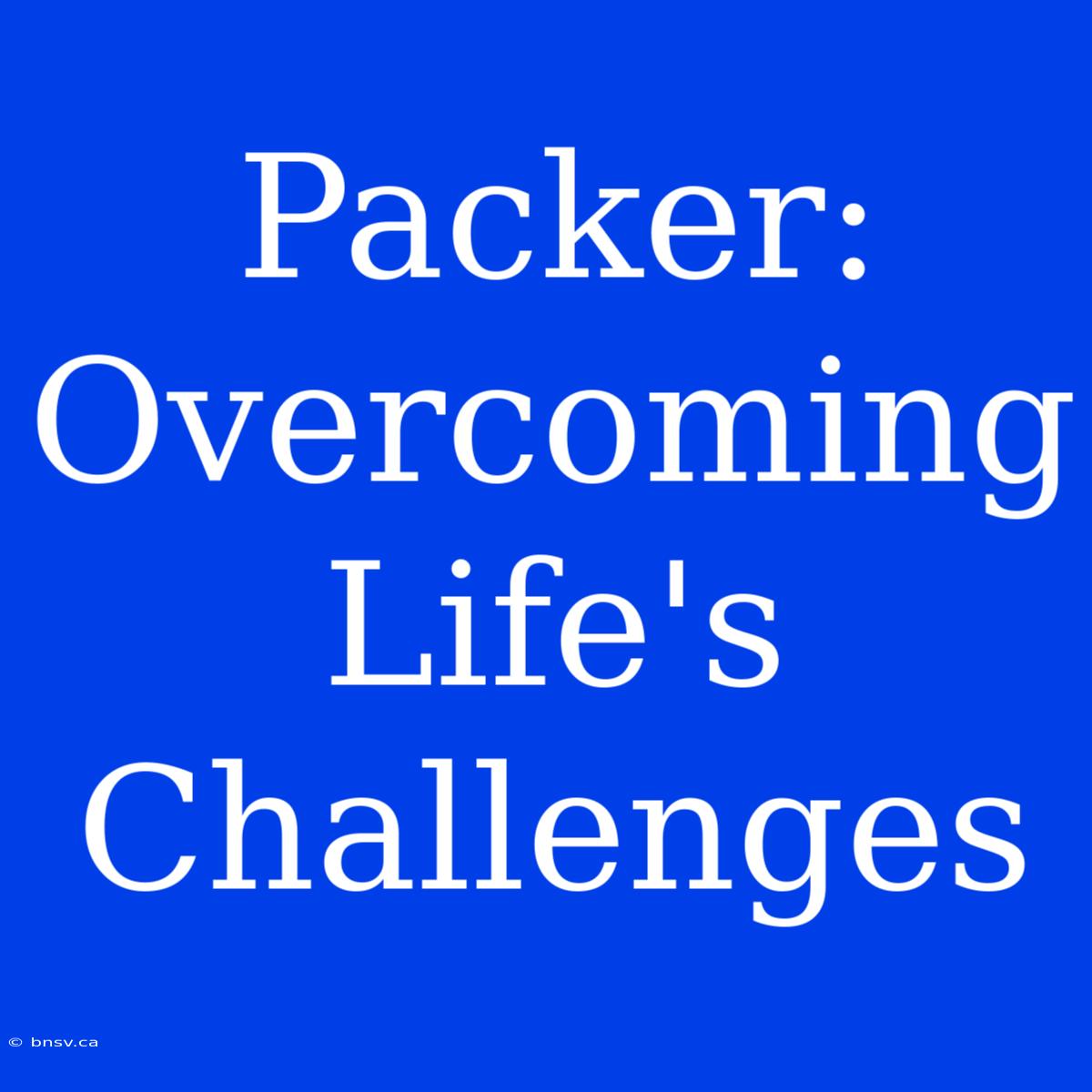 Packer:  Overcoming Life's Challenges