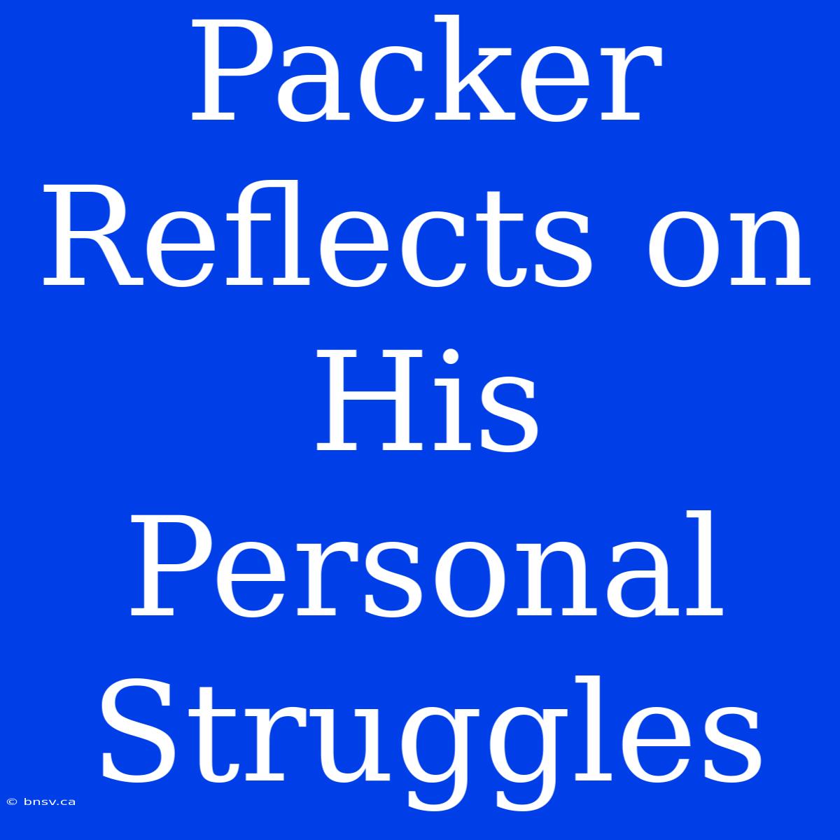 Packer Reflects On His  Personal Struggles