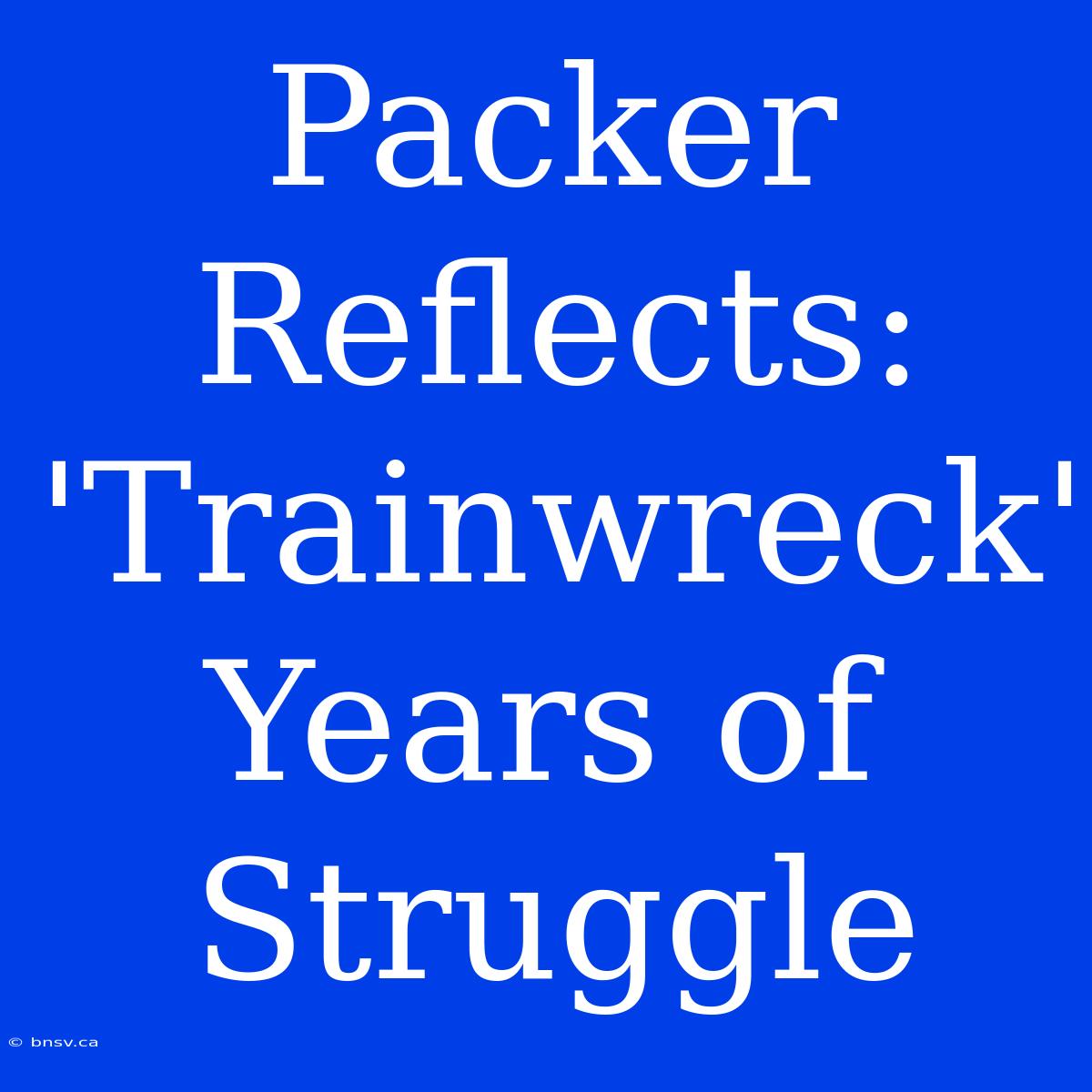 Packer Reflects: 'Trainwreck' Years Of Struggle