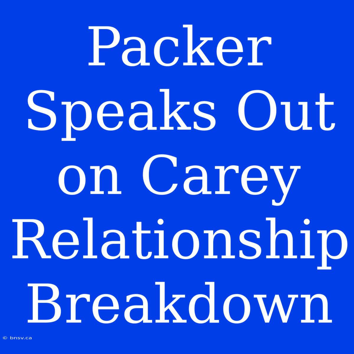 Packer Speaks Out On Carey Relationship Breakdown